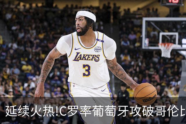 延续火热!C罗率葡萄牙攻破哥伦比亚不败金身