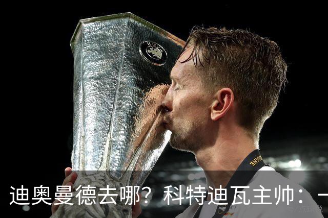 迪奥曼德去哪？科特迪瓦主帅：一会巴黎一会红军的，现在他很专注