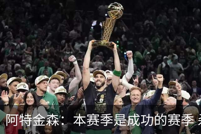阿特金森：本赛季是成功的赛季 杀入东部决赛是进步
